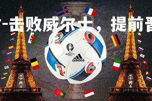 J9九游会-比利时-击败威尔士，提前晋级欧洲杯，比利时备战欧洲杯
