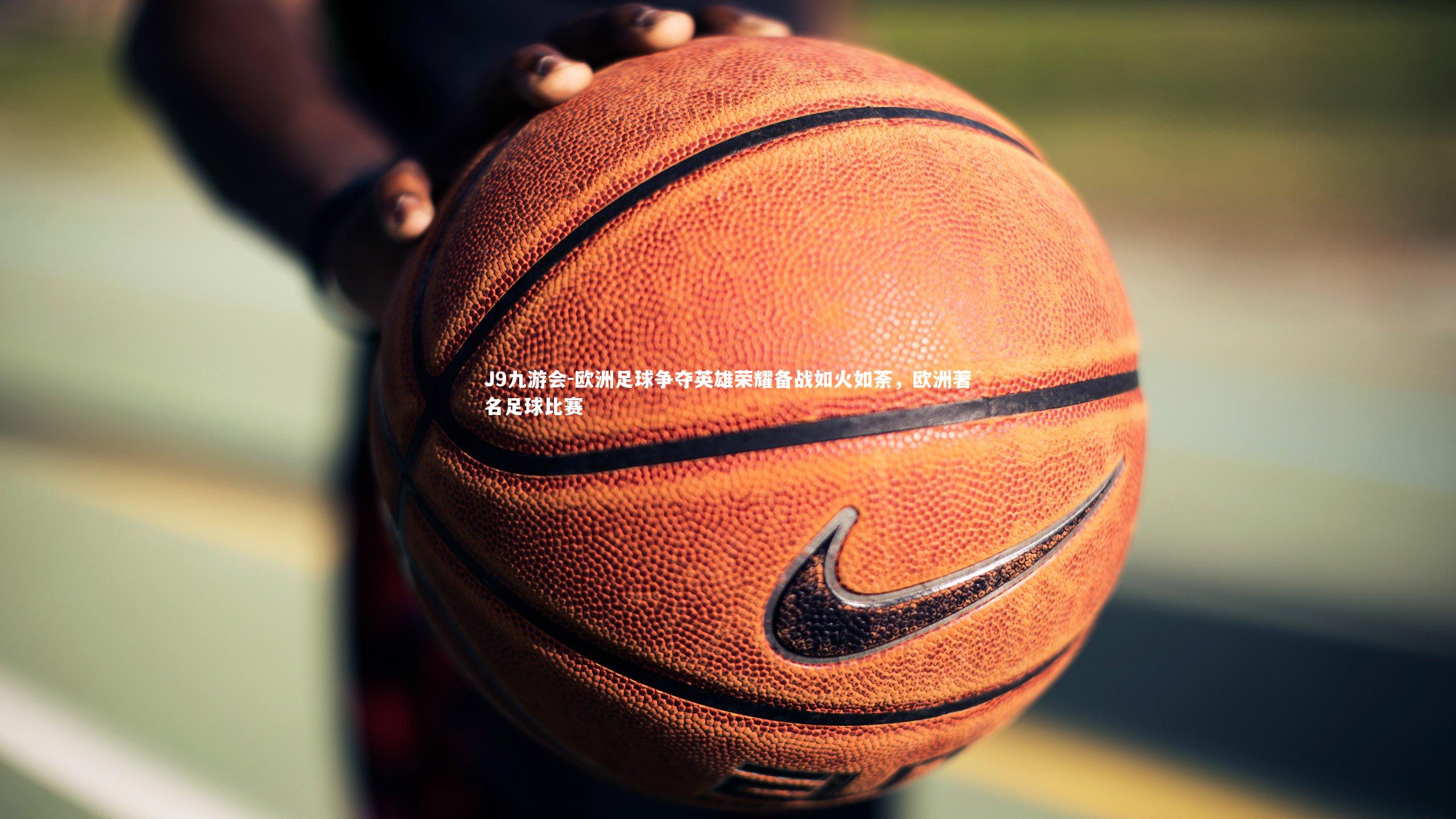 欧洲足球争夺英雄荣耀备战如火如荼,欧洲著名足球比赛