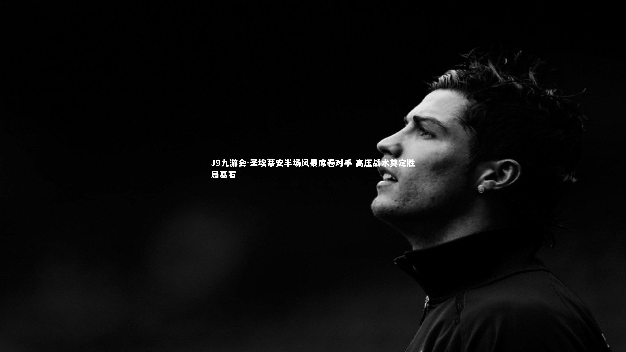 J9九游会-圣埃蒂安半场风暴席卷对手 高压战术奠定胜局基石