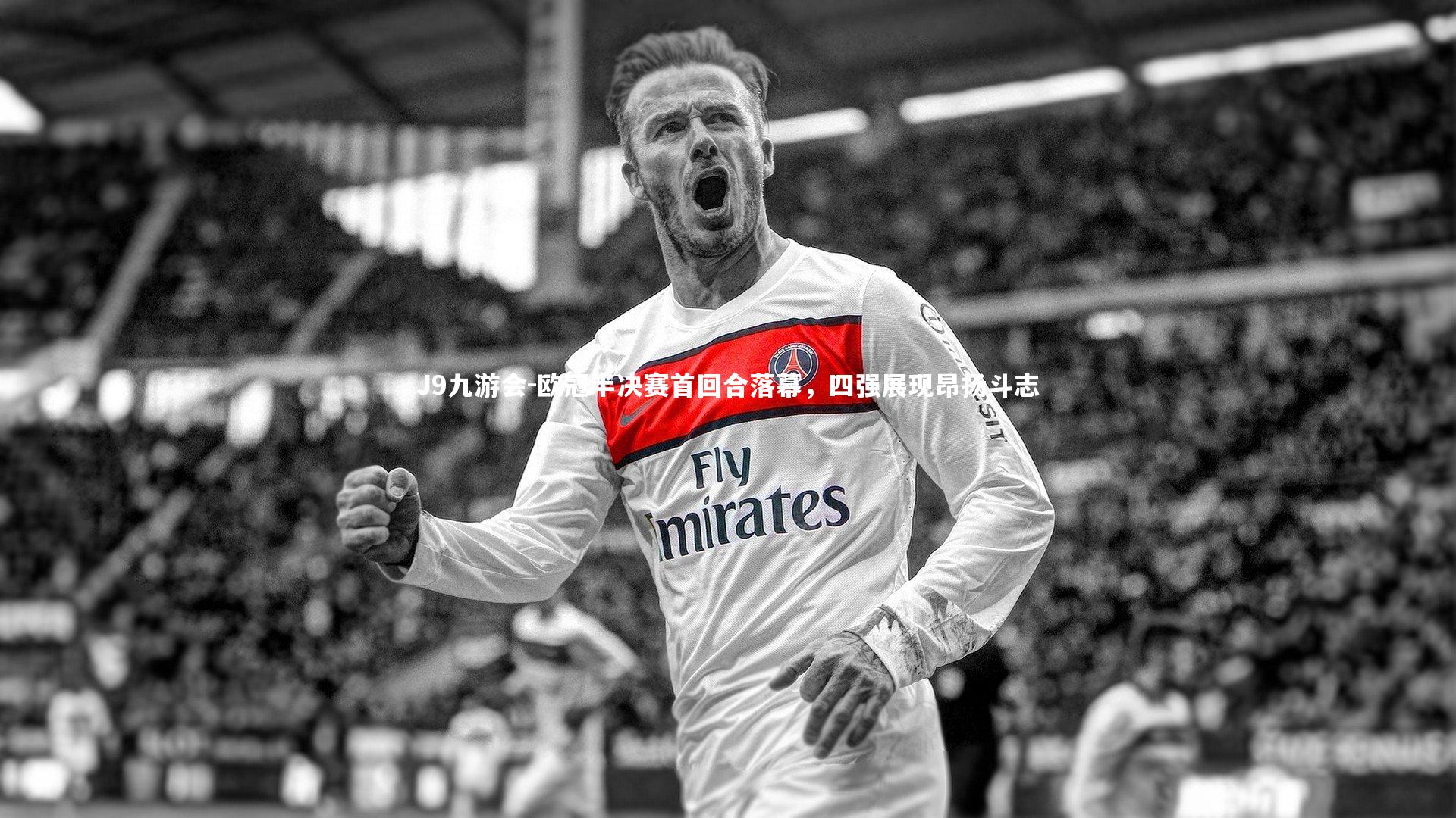 欧冠半决赛首回合落幕,四强展现昂扬斗志